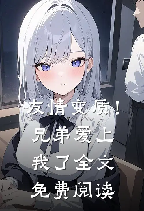 友情变质！兄弟爱上我了全文免费阅读