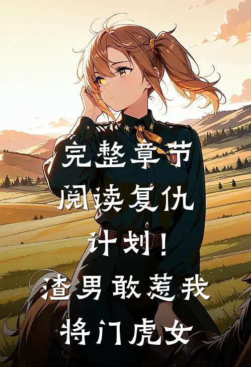 完整章节阅读复仇计划！渣男敢惹我将门虎女