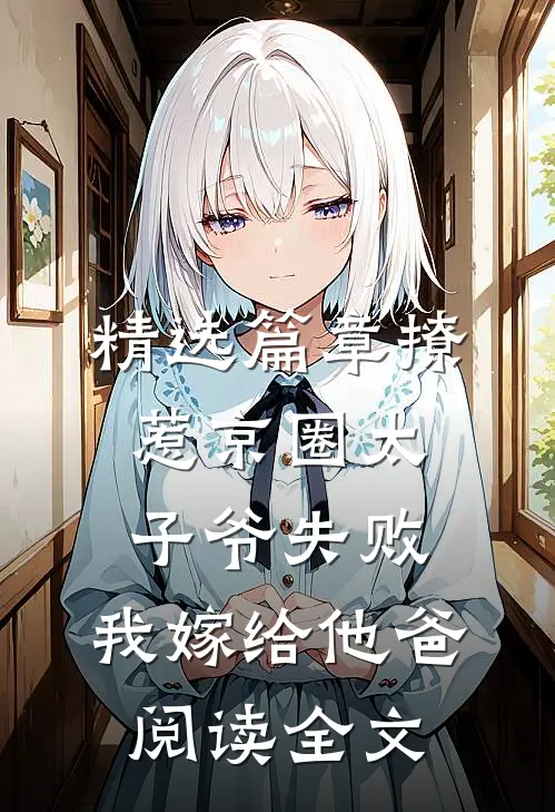 精选篇章撩惹京圈太子爷失败,我嫁给他爸阅读全文