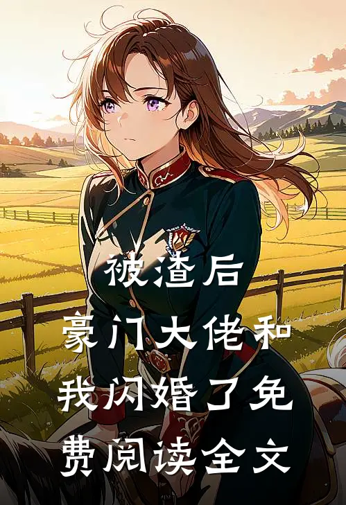 被渣后，豪门大佬和我闪婚了免费阅读全文