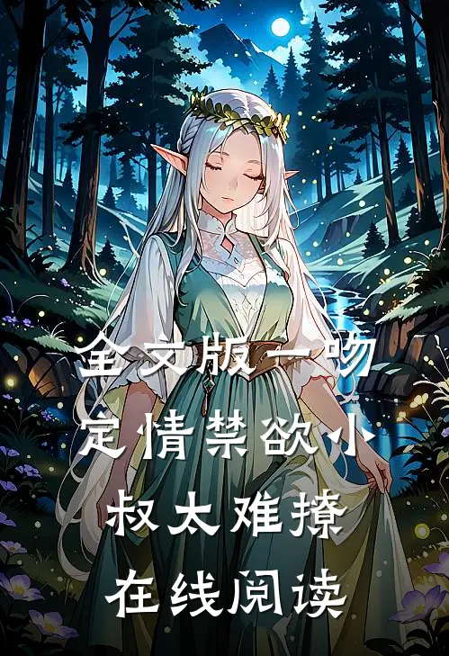 全文版一吻定情禁欲小叔太难撩在线阅读