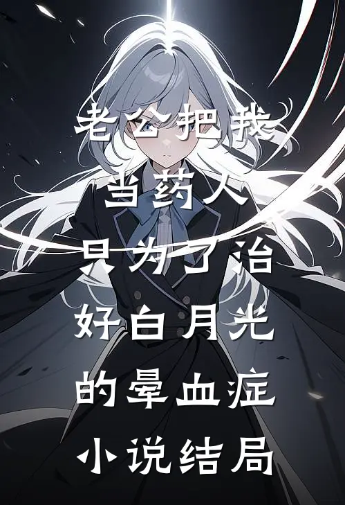 老公把我当药人，只为了治好白月光的晕血症小说结局
