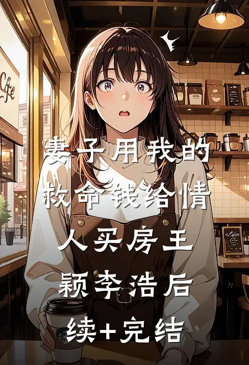 妻子用我的救命钱给情人买房王颖李浩后续+完结