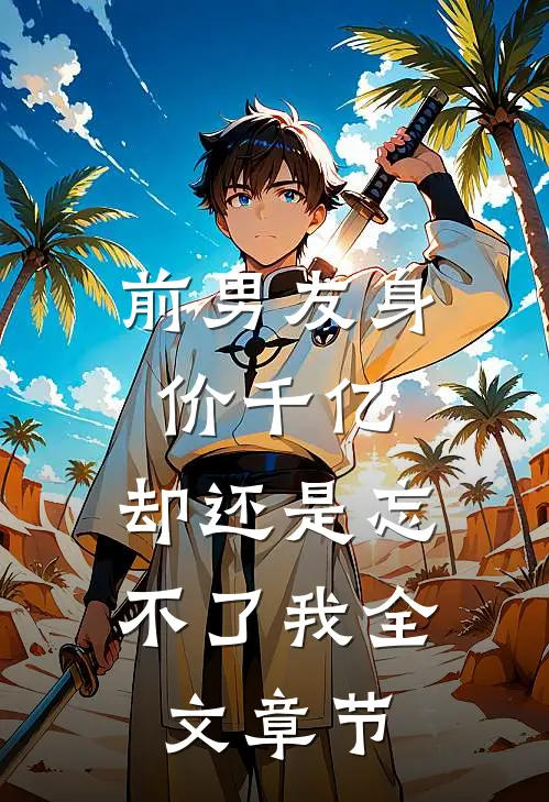 前男友身价千亿,却还是忘不了我全文章节阅读