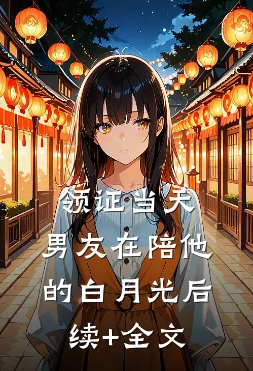 领证当天，男友在陪他的白月光后续+全文