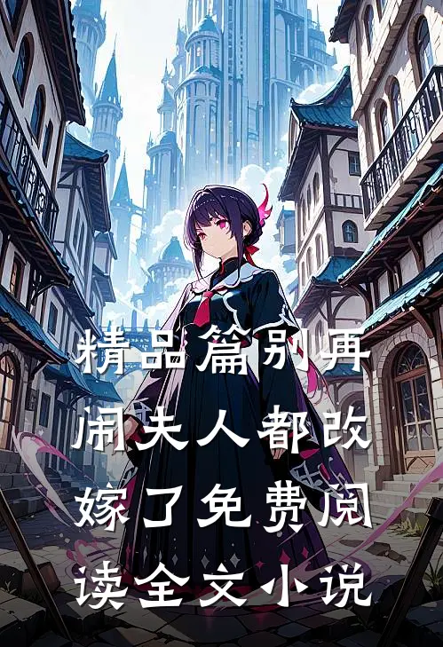 精品篇别再闹夫人都改嫁了免费阅读全文小说