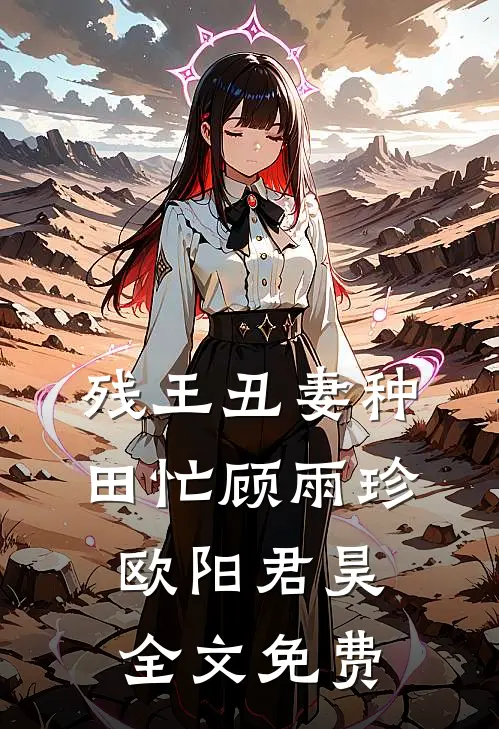 残王丑妻种田忙顾雨珍欧阳君昊全文免费