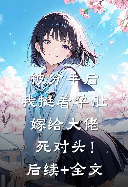 被分手后，我挺着孕肚嫁给大佬死对头！后续+全文