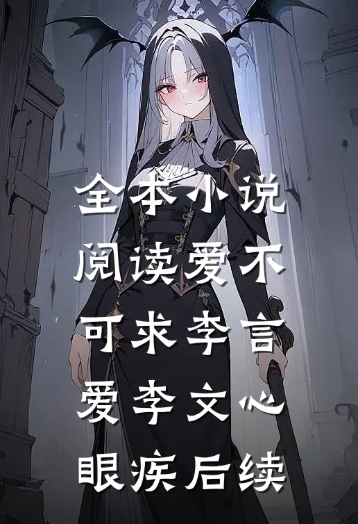 全本小说阅读爱不可求李言爱李文心眼疾后续