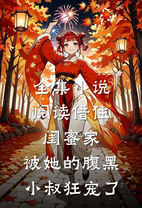 全集小说阅读借住闺蜜家，被她的腹黑小叔狂宠了