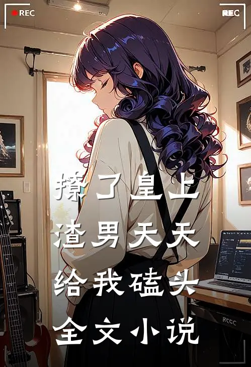 撩了皇上，渣男天天给我磕头全文小说