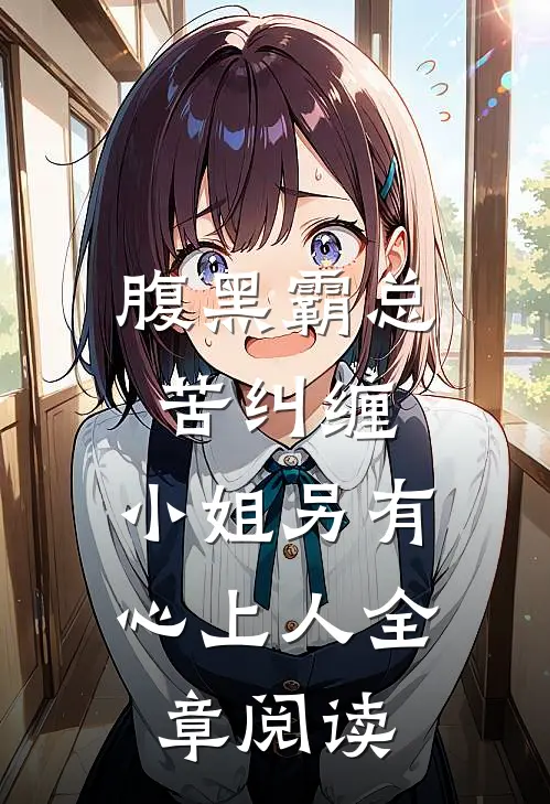 腹黑霸总苦纠缠，小姐另有心上人全章阅读