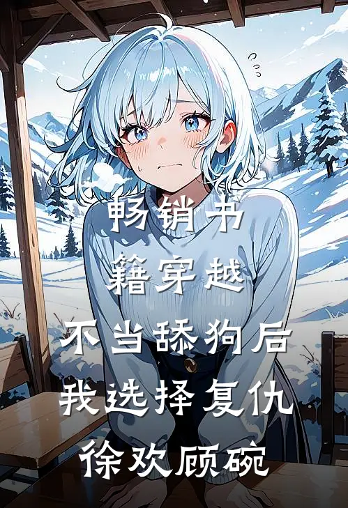 畅销书籍穿越:不当舔狗后,我选择复仇徐欢顾碗