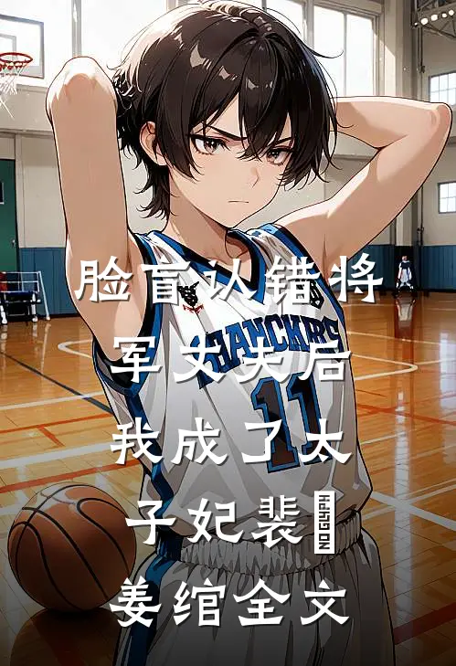 脸盲认错将军丈夫后，我成了太子妃裴璟姜绾全文
