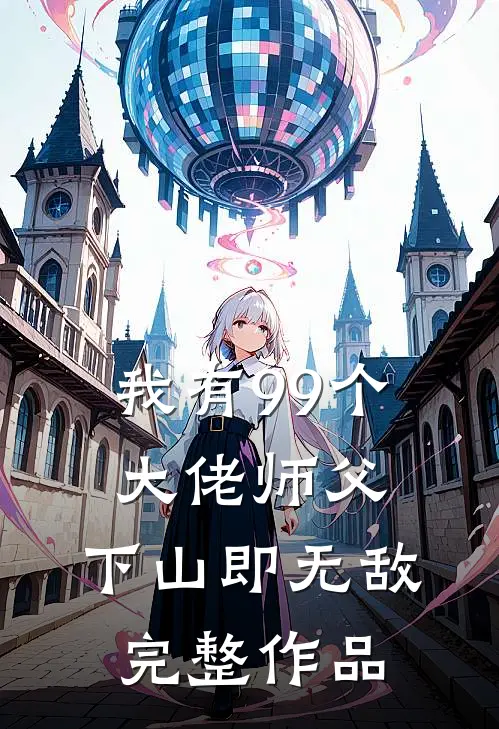 我有99个大佬师父，下山即无敌完整作品
