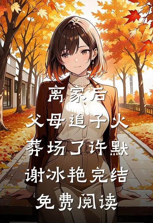 离家后，父母追子火葬场了(许默谢冰艳)完结免费阅读