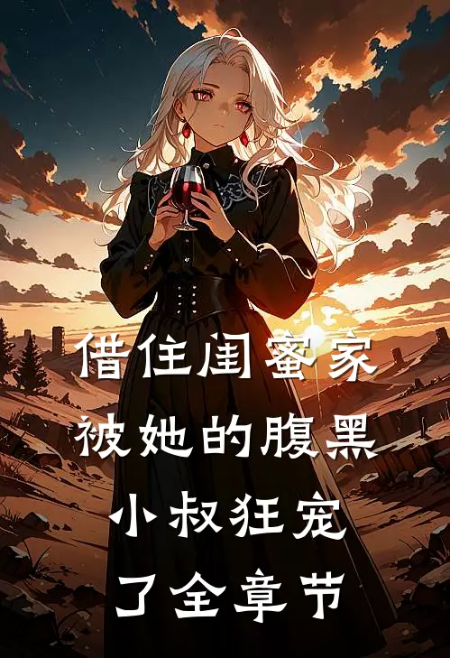 借住闺蜜家，被她的腹黑小叔狂宠了全章节