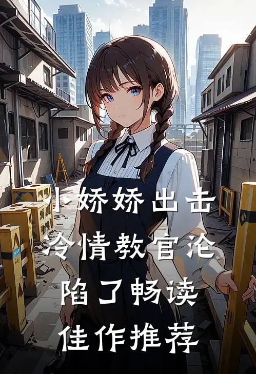 小娇娇出击，冷情教官沦陷了畅读佳作推荐