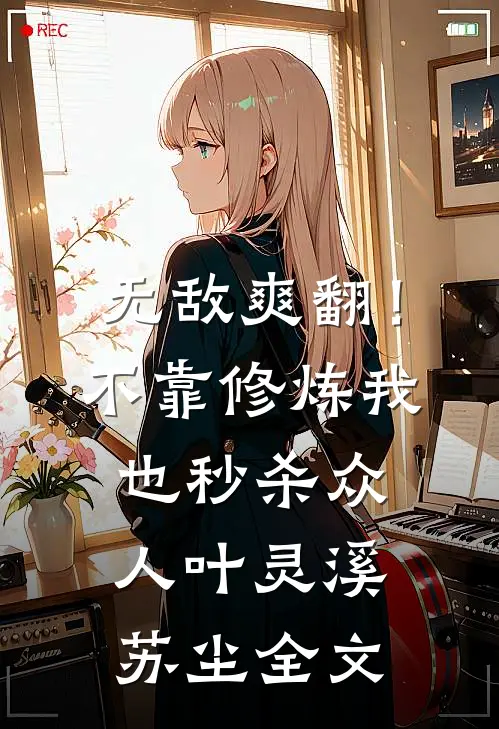 无敌爽翻！不靠修炼我也秒杀众人叶灵溪苏尘全文