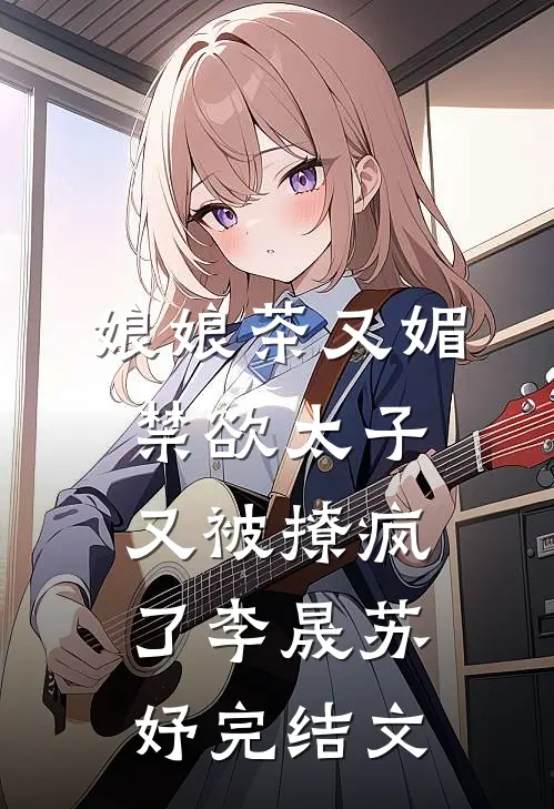 娘娘茶又媚，禁欲太子又被撩疯了李晟苏妤完结文