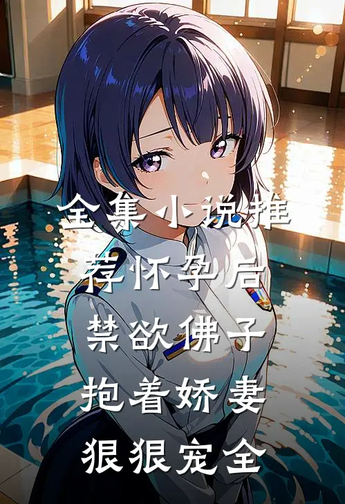 全集小说推荐怀孕后,禁欲佛子抱着娇妻狠狠宠全