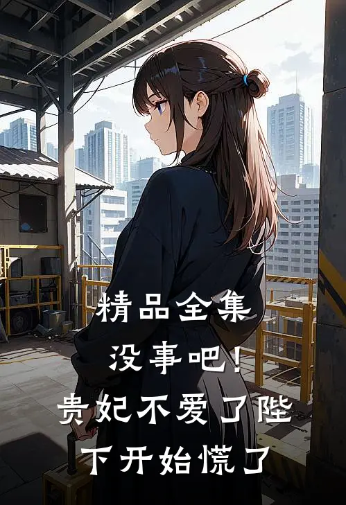 精品全集没事吧！贵妃不爱了，陛下开始慌了