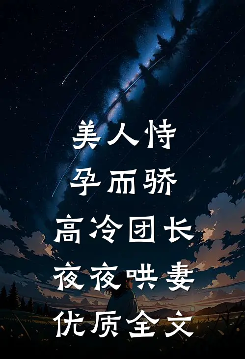 美人恃孕而骄，高冷团长夜夜哄妻优质全文