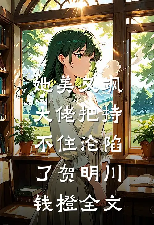 她美又飒，大佬把持不住沦陷了贺明川钱橙全文
