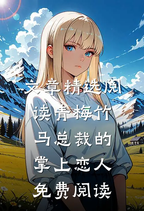 文章精选阅读青梅竹马总裁的掌上恋人免费阅读