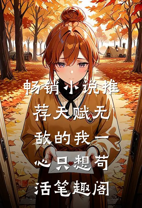 畅销小说推荐天赋无敌的我一心只想苟活笔趣阁