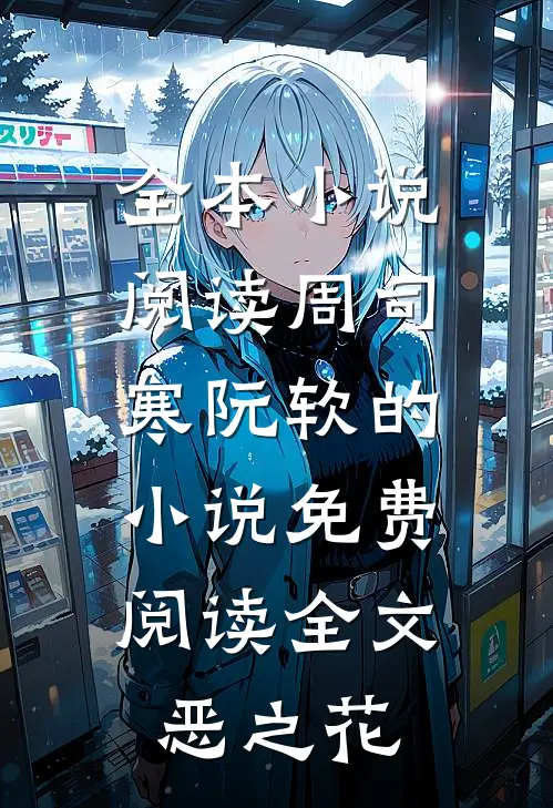 全本小说阅读周司寒阮软的小说免费阅读全文恶之花
