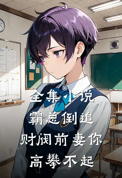 全集霸总倒追财阀前妻你高攀不起全文阅读