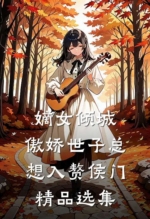 嫡女倾城，傲娇世子总想入赘侯门精品选集