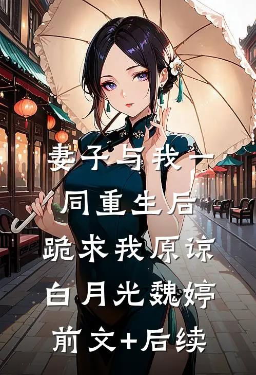 妻子与我一同重生后，跪求我原谅白月光魏婷前文+后续