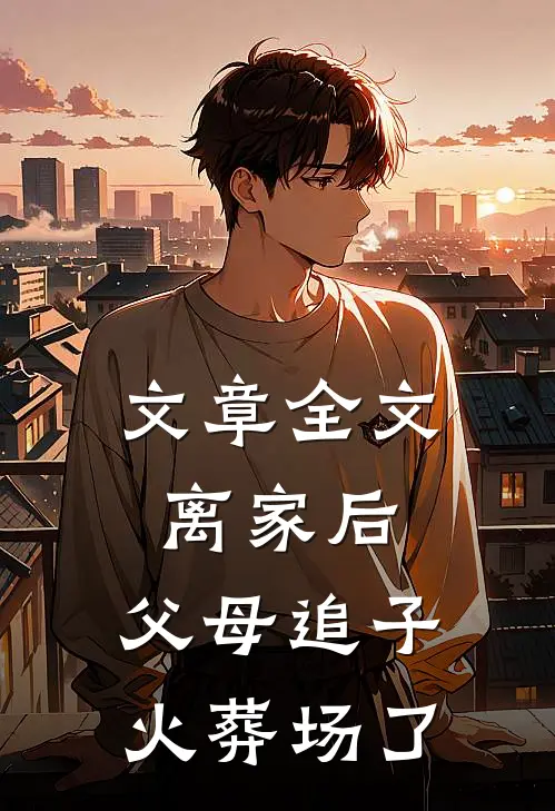 文章全文离家后，父母追子火葬场了