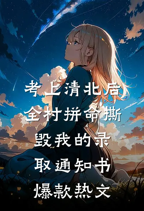 考上清北后，全村拼命撕毁我的录取通知书爆款热文