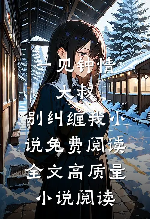一见钟情:大叔,别纠缠我小说免费阅读全文高质量小说阅读