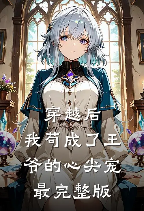 穿越后，我苟成了王爷的心尖宠最完整版