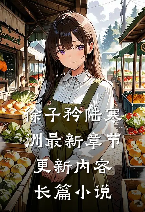 徐子矜陆寒洲最新章节更新内容长篇小说