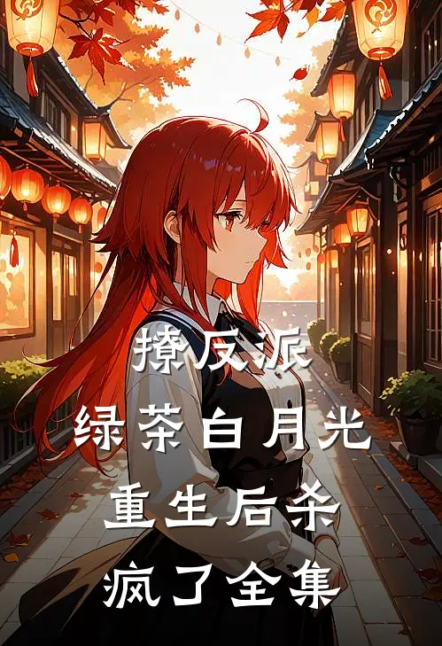 撩反派，绿茶白月光重生后杀疯了全集