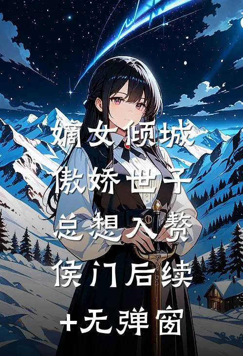 嫡女倾城，傲娇世子总想入赘侯门后续+无弹窗