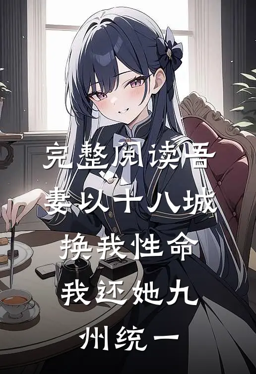 完整阅读吾妻以十八城换我性命，我还她九州统一