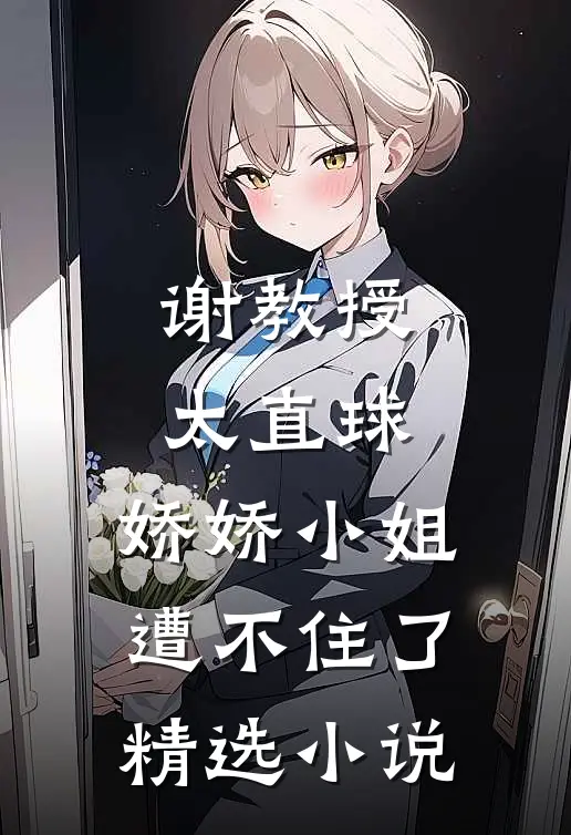 谢教授太直球，娇娇小姐遭不住了精选小说