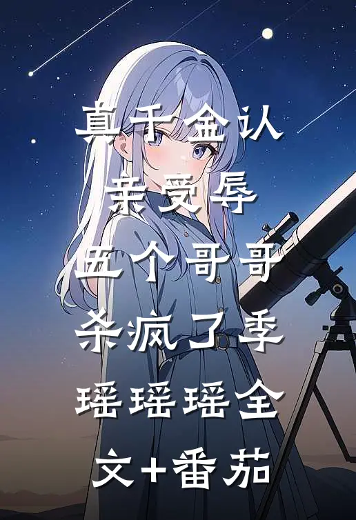 真千金认亲受辱，五个哥哥杀疯了季瑶瑶瑶全文+番茄