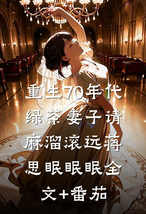 重生70年代，绿茶妻子请麻溜滚远蒋思眠眠眠全文+番茄