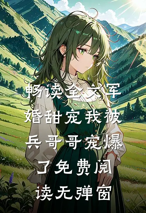畅读全文军婚甜宠我被兵哥哥宠爆了免费阅读无弹窗