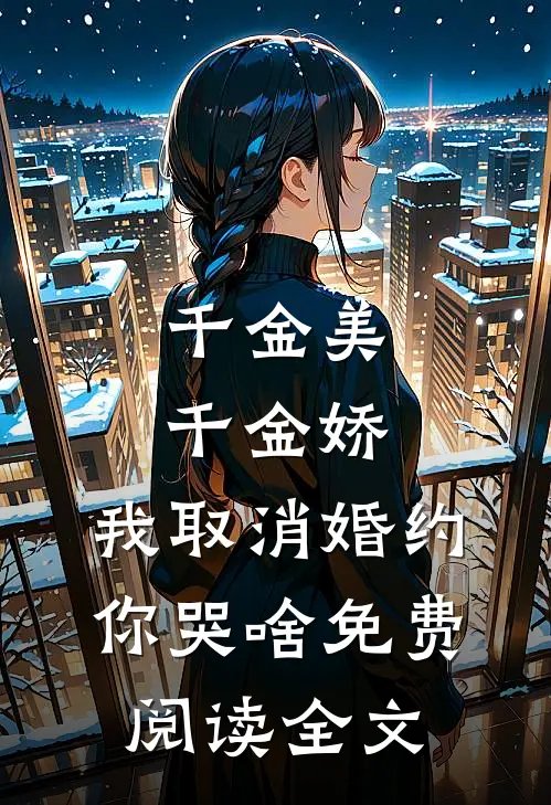 千金美，千金娇，我取消婚约你哭啥免费阅读全文