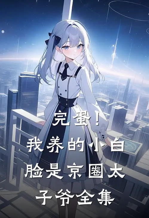 完蛋！我养的小白脸是京圈太子爷 全集