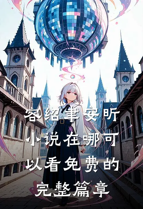容绍聿安昕小说在哪可以看免费的完整篇章