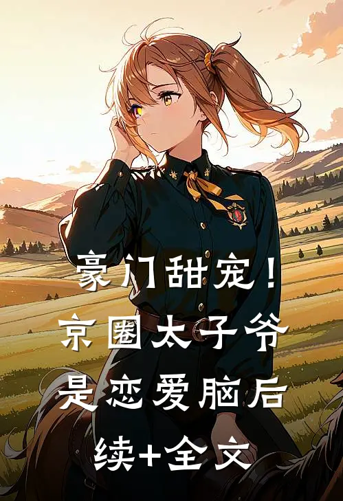 豪门甜宠！京圈太子爷是恋爱脑后续+全文